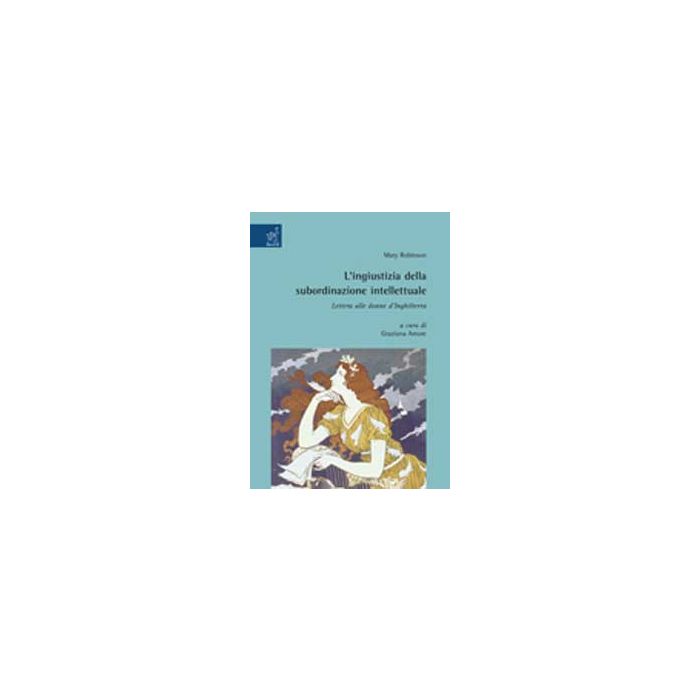 L' Ingiustizia Della Subordinazione Intellettuale. Letera Alle Donne D'inghilterra   - Robinson Mary; Amore G.  - Aracne - 9788854813625