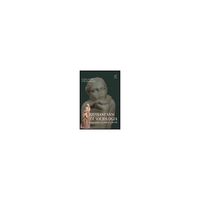 Quarant'anni Di Sociologia. Dati, Esperienze, Persone, Metodi - Strassoldo Raimondo - Aracne - 9788854814691