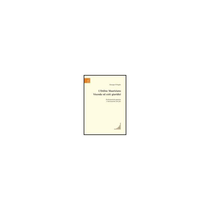 L' Ordine Mauriziano. Vicenda Ed Esiti Giuridici. Ecclesiasticita' Genetica E Laici Laicizzazione Dei Fini - D'angelo Giuseppe - Aracne - 9788854815124 L' Ordine Mauriziano. Vicenda Ed Esiti Giuridici. Ecclesiasticita' Genetica E Laici Laicizzazione Dei Fini - D'angelo Giuseppe - Aracne - 9788854815124