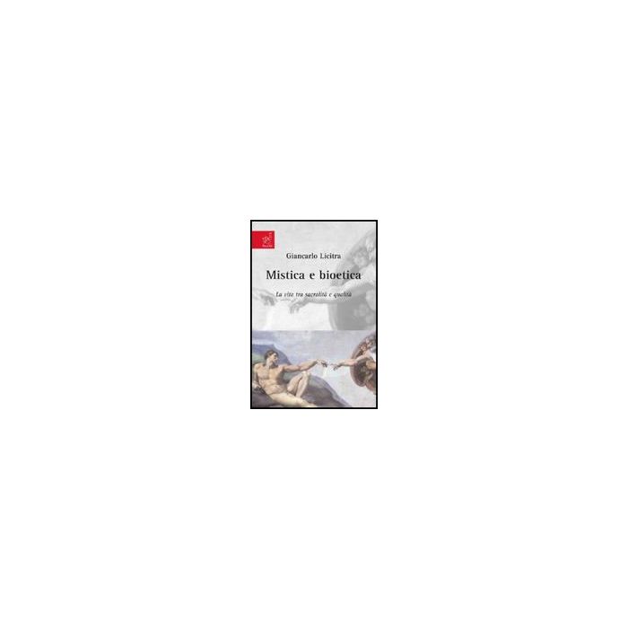 Mistica E Bioetica. La Vita Tra Sacralita' E Qualita' - Licitra Giancarlo - Aracne - 9788854815278