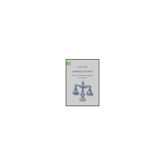 Consiglio Di Stato. Fuori Ruolo E Incarichi Extragiudiziari. Anni 2003-2006 - Cavallo Corrado - Aracne - 9788854815568