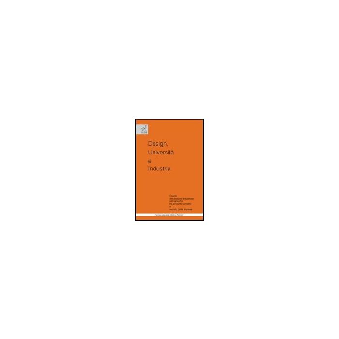 Design, Universita' E Industria. Il Ruolo Del Disegno Industriale Nel Rapporto  Tra Percorsi Formativi E Mondo Delle Imprese - Lavizzari Francesca; Palmieri Stefania - Aracne - 9788854815902