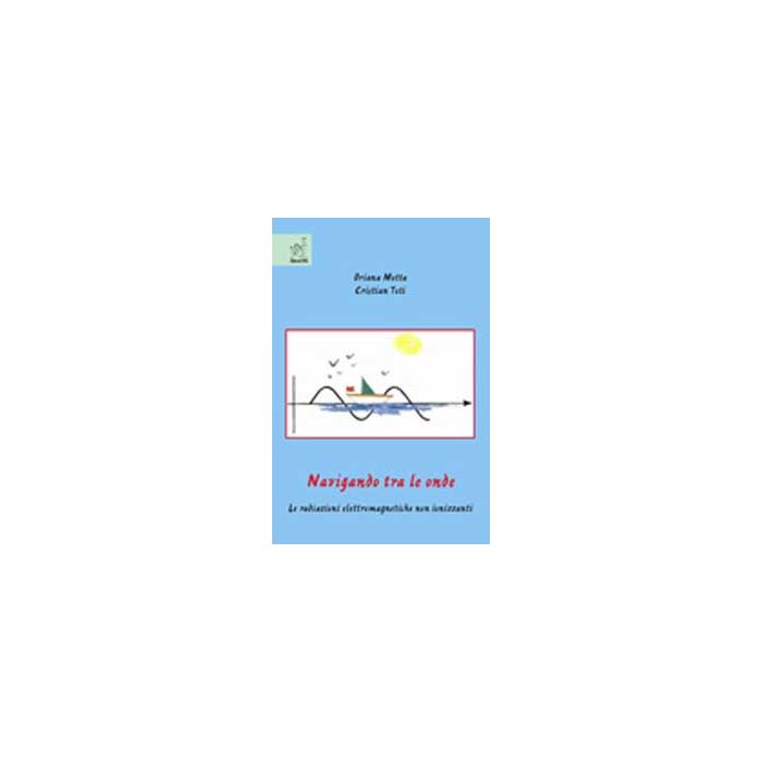 Navigando Tra Le Onde. Le Radiazioni Elettromagnetiche Non Ionizzanti - Motta Oriana; Toti Cristian - Aracne - 9788854815926 Navigando Tra Le Onde. Le Radiazioni Elettromagnetiche Non Ionizzanti - Motta Oriana; Toti Cristian - Aracne - 9788854815926