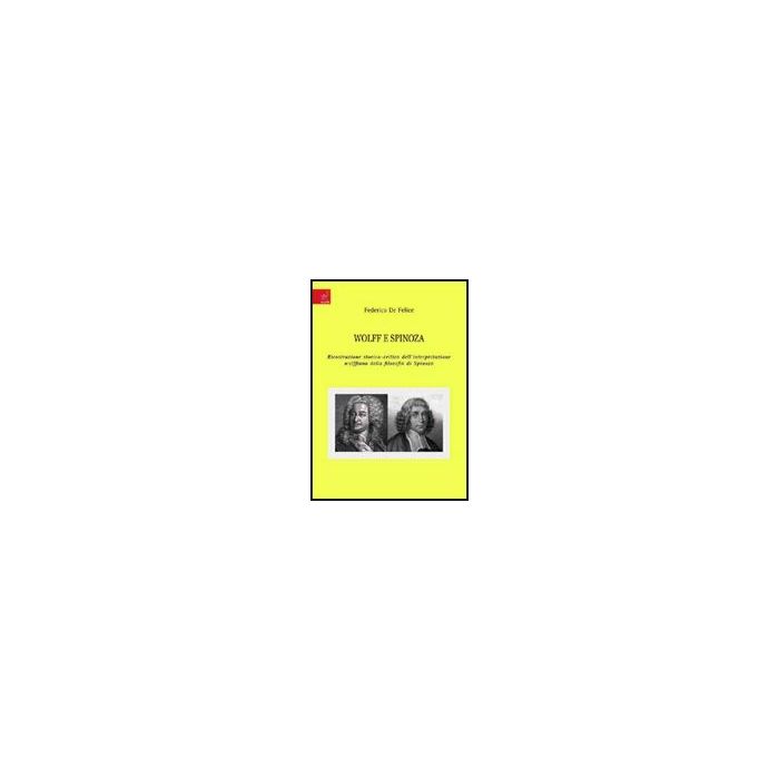 Wolff E Spinoza. Ricostruzione Storico-critica Dell'interpretazione Wolffiana Della Filosofia Di Spinoza - De Felice Federica - Aracne - 9788854815964