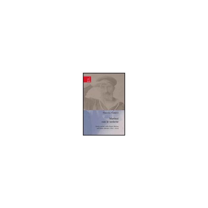 Marinai Con Le Stellette. Storia Sociale Della Regia Marina Nell'italia Liberale (1861-1914) - Zampieri Francesco - Aracne - 9788854816046