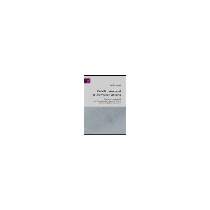 Modelli E Strumenti Di Governance Sanitaria. Elementi Di Comparabilita' Tra  Servizio Sanitario Nazionale Italiano E Il National Health Service Inglese - Megali Cecilia - Aracne - 9788854816114