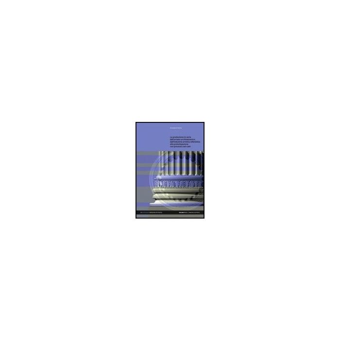 La Produzione In Serie Dell'ornato Architettonico. Dall'industria Artistica  Ellenistica Alla Prototipazione Con Processi Cad/cam  - Di Roma Annalisa - Aracne - 9788854817265