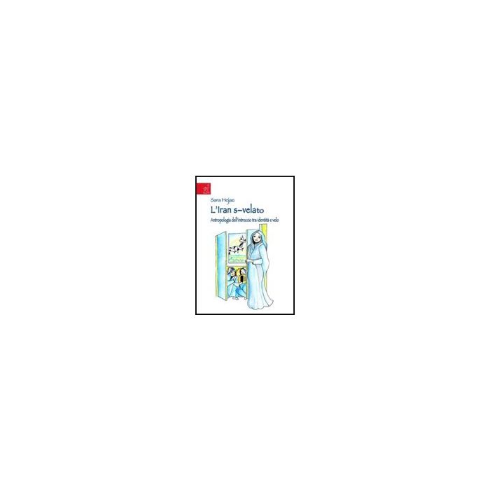 L' Iran S-velato. Antropologia Dell'intreccio Tra Identita' E Velo  - Hejazi Sara - Aracne - 9788854817623