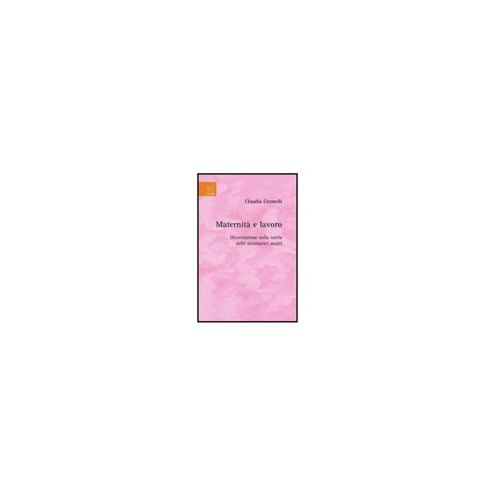 Maternita' E Lavoro. Dissertazione Sulla Tutela Delle Lavoratrici Madri - Cermelli Claudia - Aracne - 9788854818163