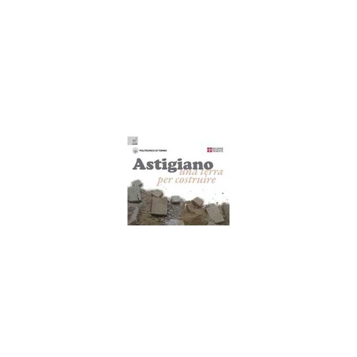 Astigiano. Una Terra Per Costruire - Martitano Delfino; Pagliolico Simonetta L. - Aracne - 9788854818781