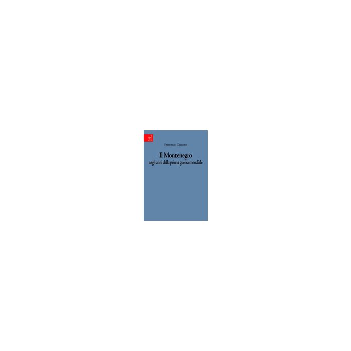 Il Montenegro Negli Anni Della Prima Guerra Mondiale - Caccamo Francesco - Aracne - 9788854818958 Il Montenegro Negli Anni Della Prima Guerra Mondiale - Caccamo Francesco - Aracne - 9788854818958
