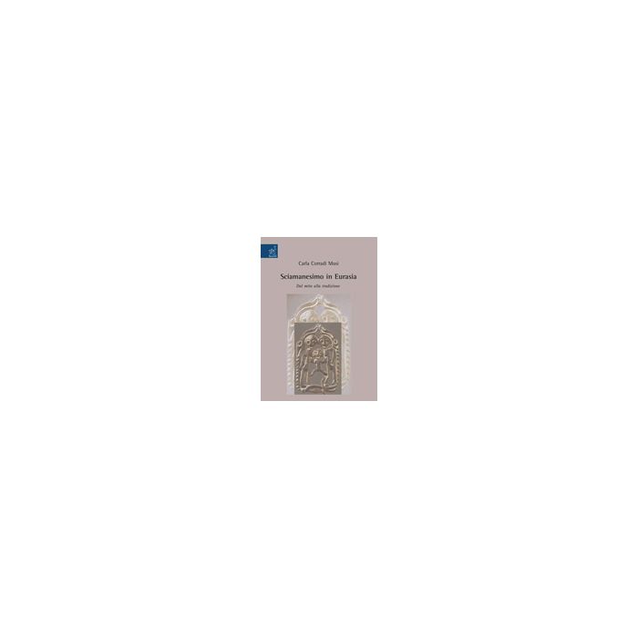 Sciamanesimo In Eurasia. Dal Mito Alla Tradizione - Corradi Musi Carla - Aracne - 9788854819184