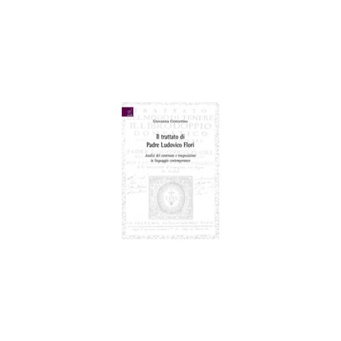 Il Trattato Di Padre Ludovico Flori. Analisi Del Contenuto E Trasposizione In  Linguaggio Contemporanea  - Centorrino Giovanna - Aracne - 9788854819238