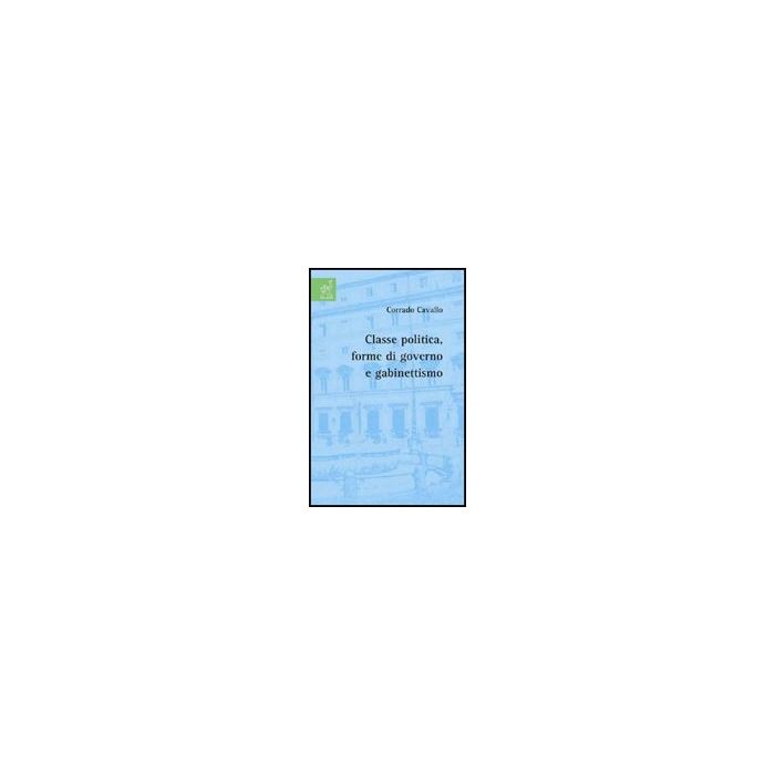 Classe Politica, Forme Di Governo E Gabinettismo - Cavallo Corrado - Aracne - 9788854819610