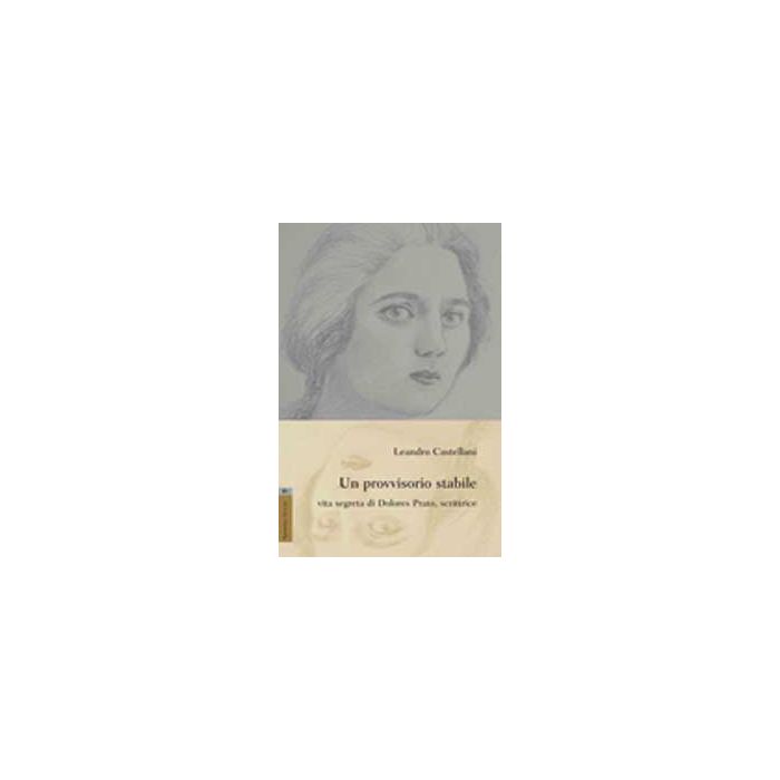 Un Provvisorio Stabile. Vita Segreta Di Dolores Prato, Scrittrice  - Castellani Leandro - Aracne - 9788854820333