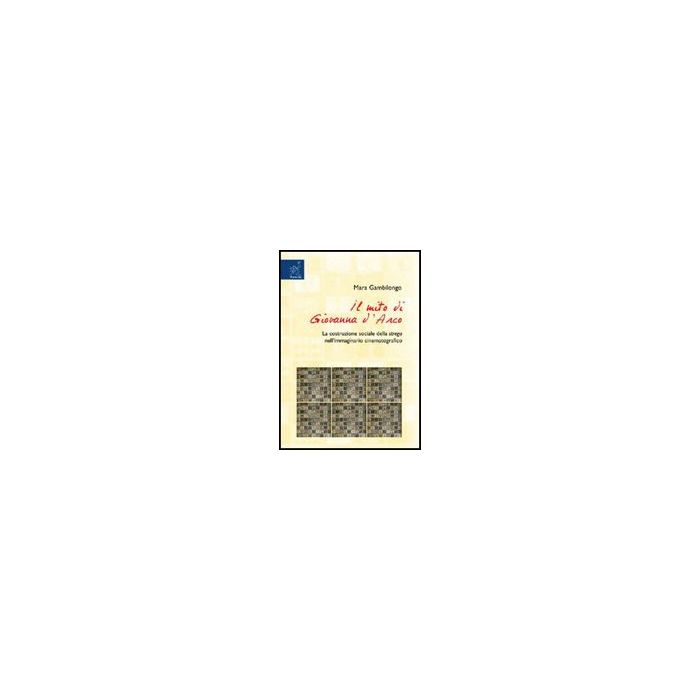 Il Mito Di Giovanna D'arco. La Costruzione Sociale Della Strega Nell'immaginario  Cinematografico  - Gambilongo Mara - Aracne - 9788854820999