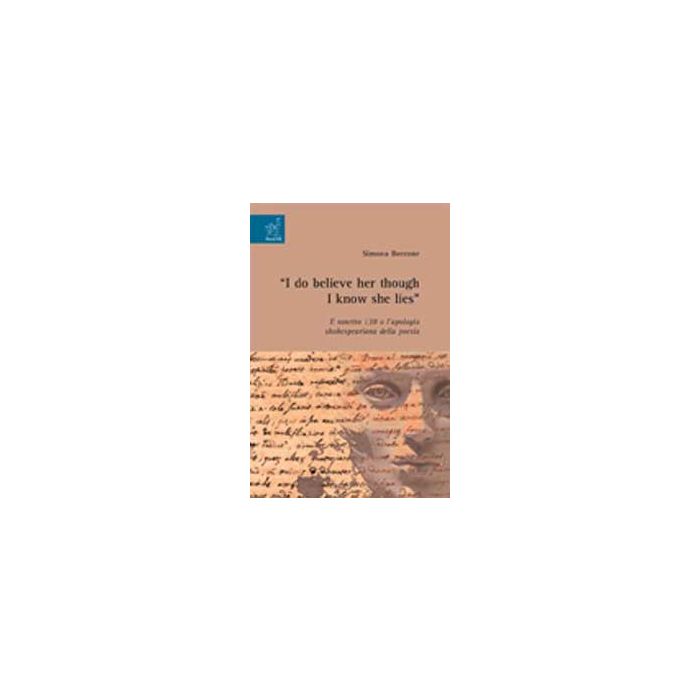 «i Do Believe Her Though I Know She Lies». Il Sonetto 138 O L'apologia Shakespeariana Della Poesia - Beccone Simona - Aracne - 9788854821460 «i Do Believe Her Though I Know She Lies». Il Sonetto 138 O L'apologia Shakespeariana Della Poesia - Beccone Simona - Aracne - 9788854821460