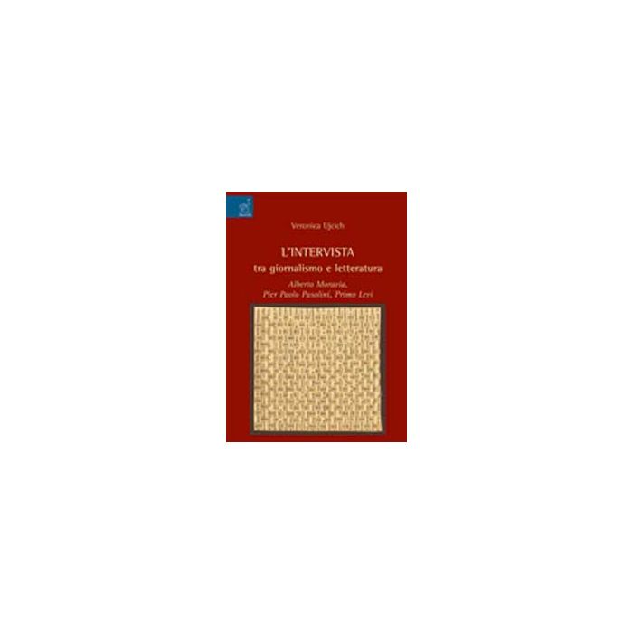 L' Intervista Tra Giornalismo E Letteratura. Alberto Moravia, Pier Paolo Pasolini,  Primo Levi  - Ujcich Veronica - Aracne - 9788854821767