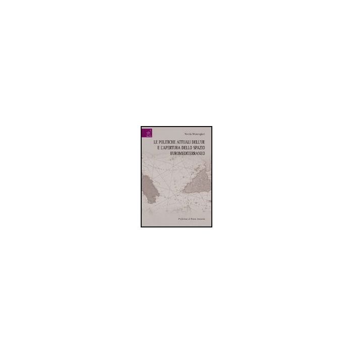 Le Politiche Attuali Dell'ue E L'apertura Dello Spazio Euromediterraneo  - Muscogiuri Nicola - Aracne - 9788854821934