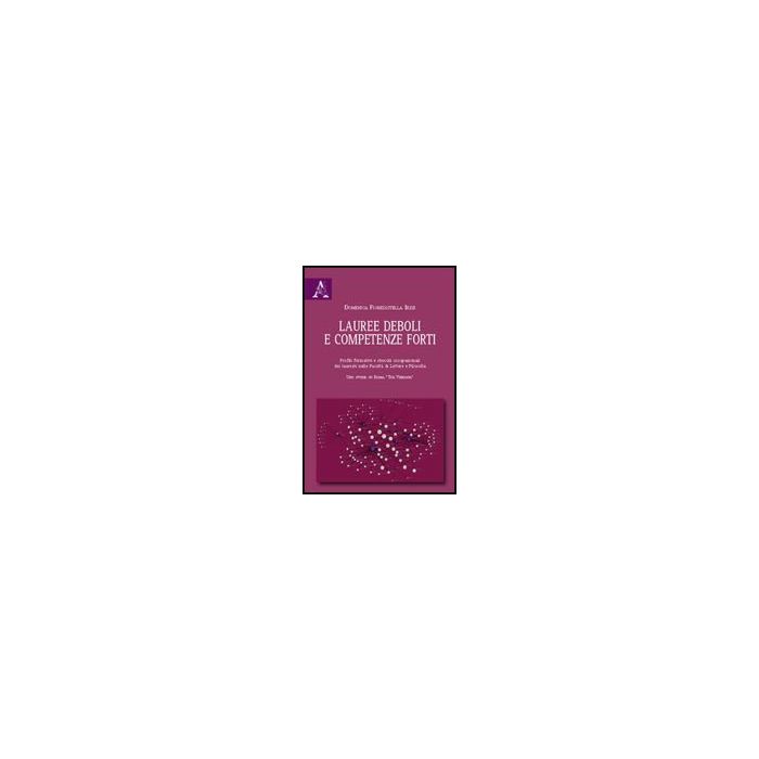 Lauree Deboli E Competenze Forti. Profili Formativi E Sbocchi Occupazionali Dei  Laureati Nelle Facolta' Di Lettere E Filosofia. Uno Studio Su Roma «tor Vergata» - Fioredistella Iezzi Domenica - Aracne - 9788854822122