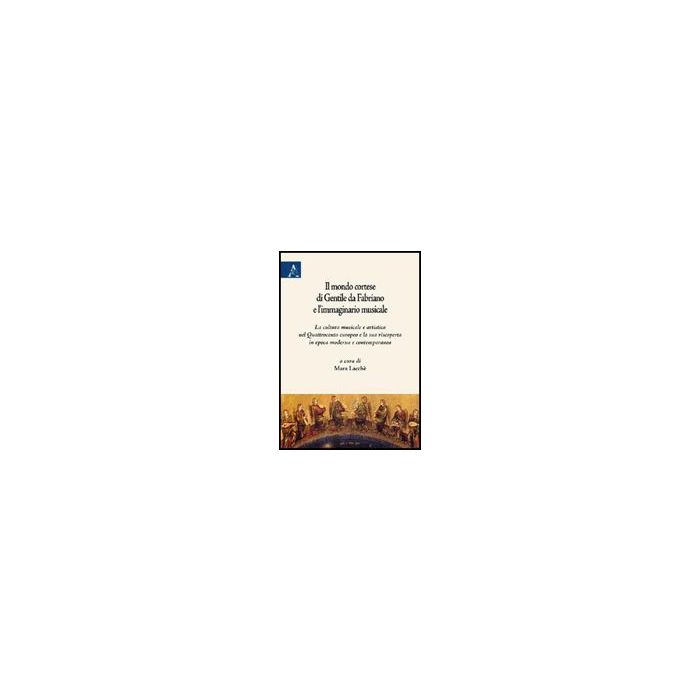 Il Mondo Cortese Di Gentile Da Fabriano E L'immaginario Musicale. La Cultura Musica Musicale E Artistica Nel Quattrocento Europeo E La Sua Riscoperta In Epoca Moderna... - Lacche' Mara; Billiet Fre'de'ric; Colombati Claudia - Aracne - 9788854822467 Il Mondo Cortese Di Gentile Da Fabriano E L'immaginario Musicale. La Cultura Musica Musicale E Artistica Nel Quattrocento Europeo E La Sua Riscoperta In Epoca Moderna... - Lacche' Mara; Billiet Fre'de'ric; Colombati Claudia - Aracne - 9788854822467