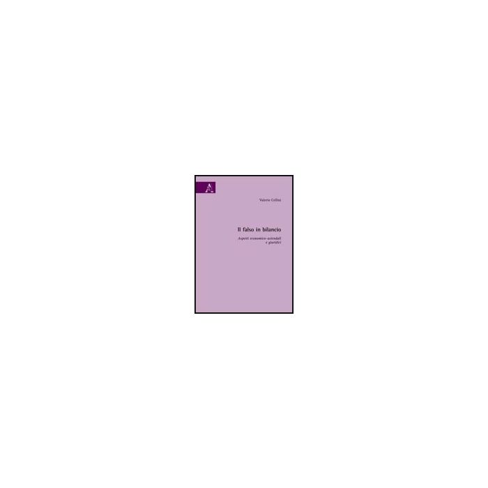 Il Falso In Bilancio. Aspetti Economico-aziendali E Giuridici  - Cellini Valerio - Aracne - 9788854822719