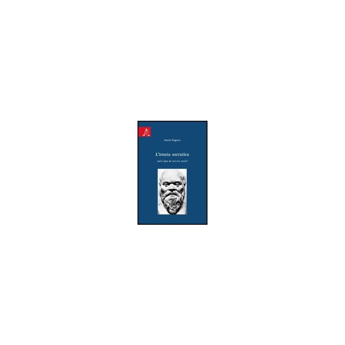 L' Ironia Socratica (alla Luce Di Recenti Studi) - Pagano Sante - Aracne - 9788854822894 L' Ironia Socratica (alla Luce Di Recenti Studi) - Pagano Sante - Aracne - 9788854822894