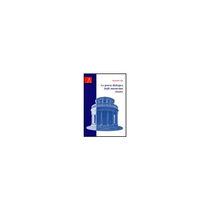 La Genesi Filologica Degli Umanesimi Classici  - Sola Giancarla - Aracne - 9788854823051