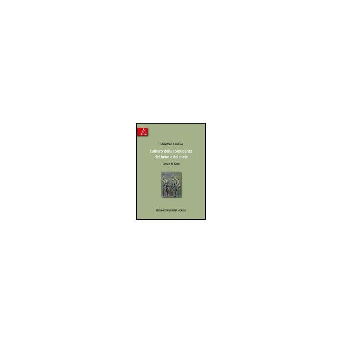 L' Albero Della Conoscenza Del Bene E Del Male. L'etica Di Kant. Lezioni Di Filosofia Morale - La Rocca Tommaso - Aracne - 9788854823426 L' Albero Della Conoscenza Del Bene E Del Male. L'etica Di Kant. Lezioni Di Filosofia Morale - La Rocca Tommaso - Aracne - 9788854823426
