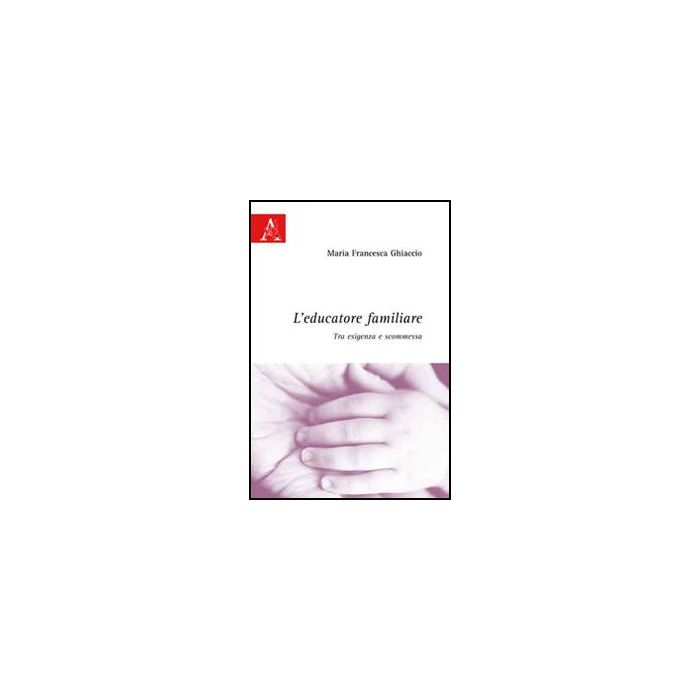 L' Educatore Familiare. Tra Esigenza E Scommessa  - Ghiaccio M. Francesca - Aracne - 9788854823792