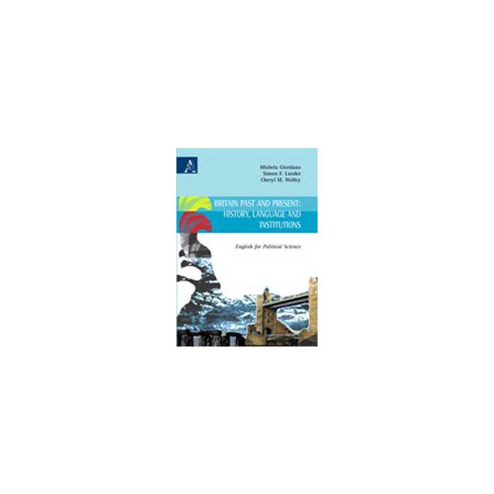 Britain Past And Present: History, Language And Institutions. English For Political Science - Giordano Michela; Lander Simon F.; Wolley Cheryl M. - Aracne - 9788854823938