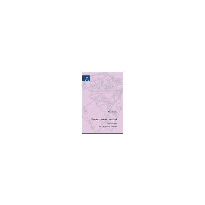 Percorsi Sonori Urbani. Comunicazione Per L'identita' Del Territorio - Chiodo Elisa - Aracne - 9788854824430 Percorsi Sonori Urbani. Comunicazione Per L'identita' Del Territorio - Chiodo Elisa - Aracne - 9788854824430