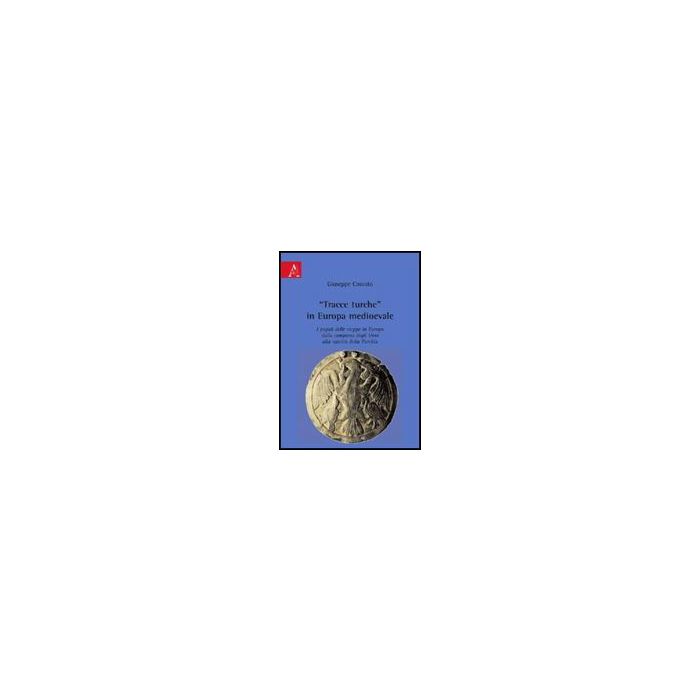 «tracce Turche» In Europa Medioevale. I Popoli Delle Steppe In Europa Dalla  Comparsa Degli Unni Alla Nascita Della Turchia - Cossuto Giuseppe - Aracne - 9788854824843