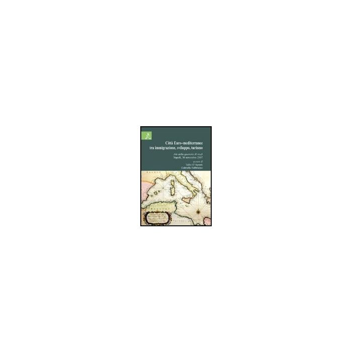 Citta' Euro-mediterranea Tra Immigrazione, Sviluppo, Turismo. Atti Della  Giornata Di Studi (napoli, 30 Novembre 2007) - D'aponte T. ; Fabbricino G.  - Aracne - 9788854824942