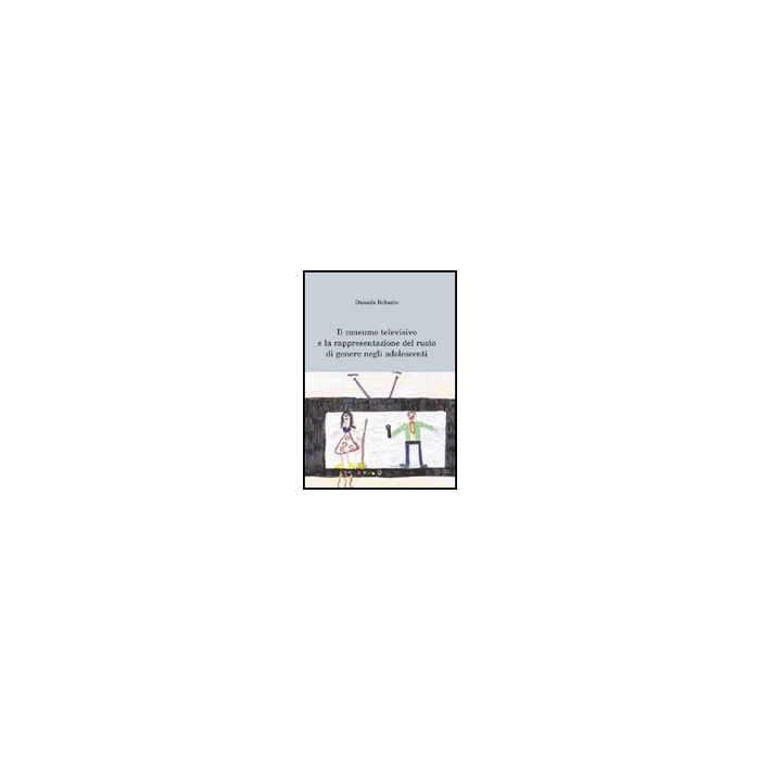 Il Consumo Televisivo E La Rappresentazione Del Ruolo Di Genere Negli Adolescenti - Robasto Daniela - Aracne - 9788854825796 Il Consumo Televisivo E La Rappresentazione Del Ruolo Di Genere Negli Adolescenti - Robasto Daniela - Aracne - 9788854825796