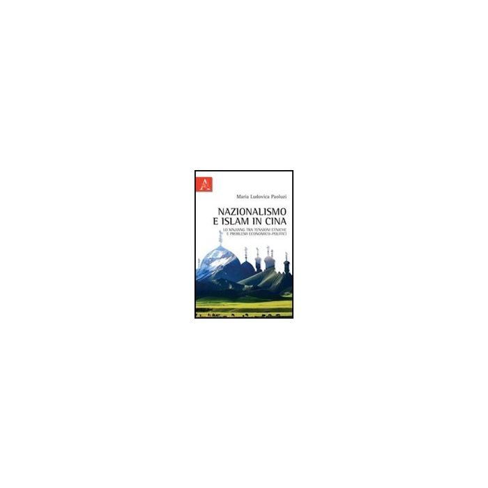 Nazionalismo E Islam In Cina. Lo Xinjiang Tra Tensioni Etniche E Problemi  Economico-politici - Paoluzi M. Ludovica - Aracne - 9788854826526