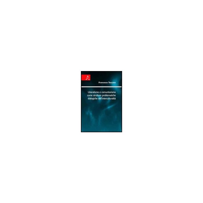 Liberalismo E Comunitarismo Come Strutture Problematiche Dialogiche  Dell'interculturalita' - Toscano Francesco - Aracne - 9788854826687