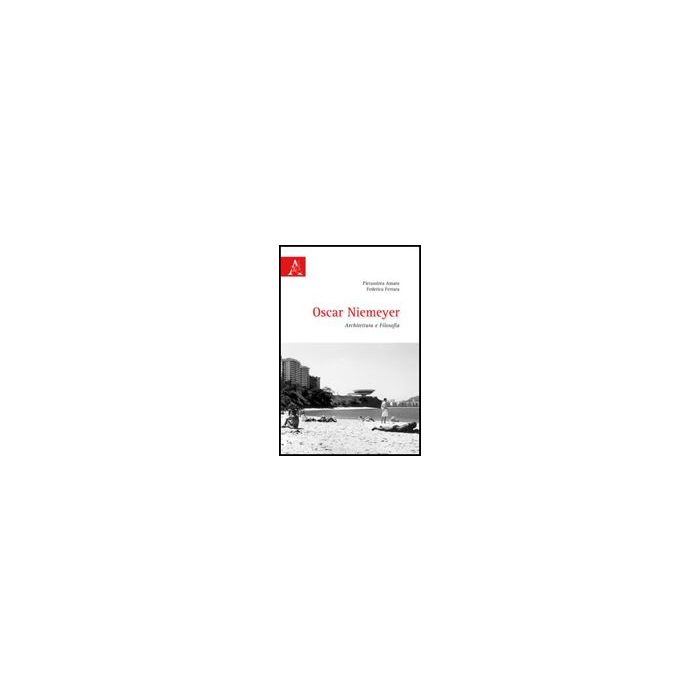 Oscar Niemeyer. Architettura E Filosofia - Amato Pierandrea; Ferrara Federica - Aracne - 9788854827240