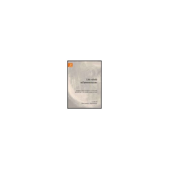 L' Alta Velocita' Nell'amministrazione. Seminari Sulla Disciplina Acceleratoria Del Dell'attivita' E Dei Giudizi Amministrativi  - Mastrangelo D.  - Aracne - 9788854827486