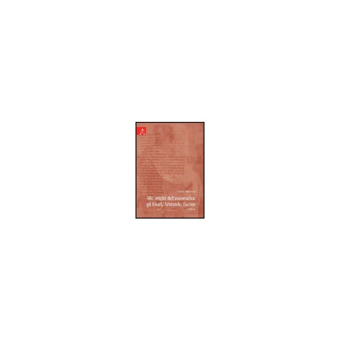 Alle Origini Dell'assiomatica. Gli Eleati, Aristotele, Euclide - Marcacci Flavia - Aracne - 9788854827578