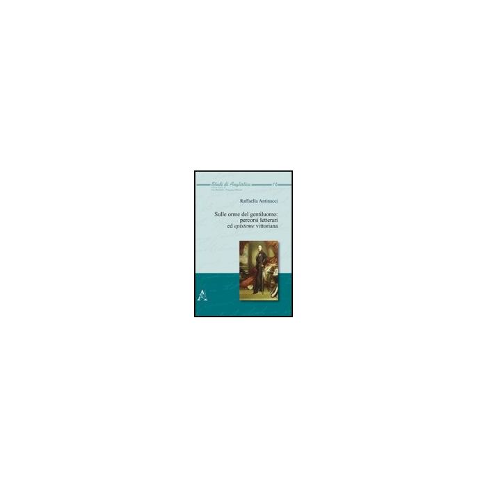 Sulle Orme Del Gentiluomo. Percorsi Letterari Ed Episteme Vittoriana - Antinucci Raffaella - Aracne - 9788854827691