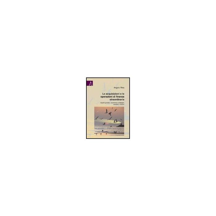 Le Acquisizioni E Le Operazioni Di Finanza Straordinaria. Aspetti Giuridici,  Economico-strategici, Valutativi, Tributari  - Riva Angelo - Aracne - 9788854827776