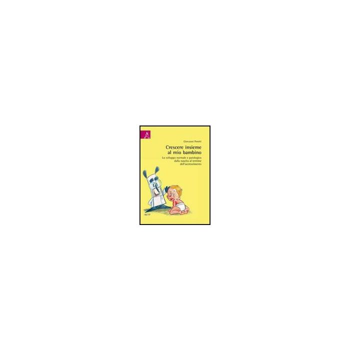 Crescere Insieme Al Mio Bambino. Lo Sviluppo Normale E Patologico Dalla Nascita  Al Termine Dell'accrescimento - Peretti Giovanni - Aracne - 9788854828537