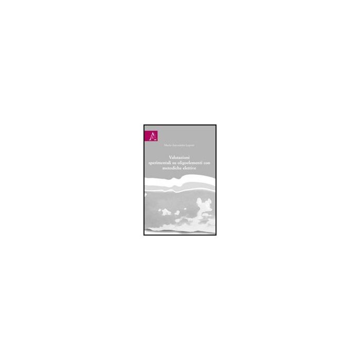 Valutazioni Sperimentali Su Oligoelementi Con Metodiche Elettive - Lepore M. Antonietta - Aracne - 9788854829060