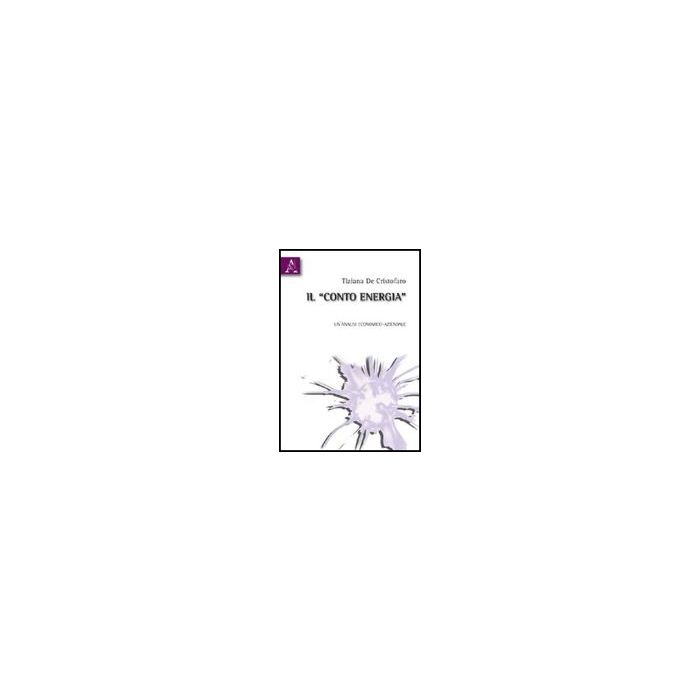 Il «conto Energia». Un'analisi Economico-aziendale  - De Cristofaro Tiziana - Aracne - 9788854829541
