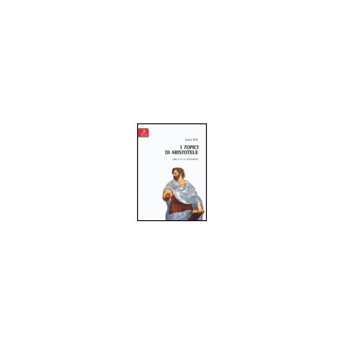 I Topici Di Aristotele. Libri Z-h: La Definizione  - Gili Luca - Aracne - 9788854830219