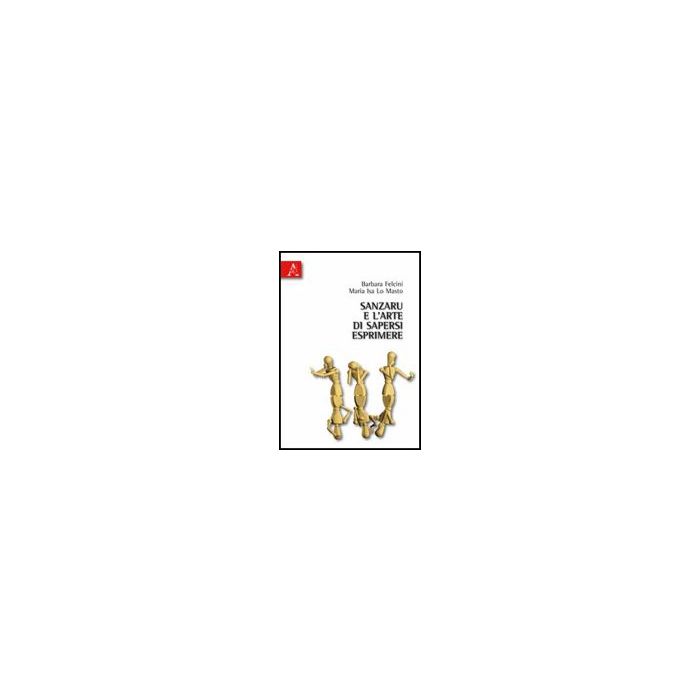 Sanzaru E L'arte Di Sapersi Esprimere - Felcini Barbara; Lo Masto M. Isa - Aracne - 9788854830240