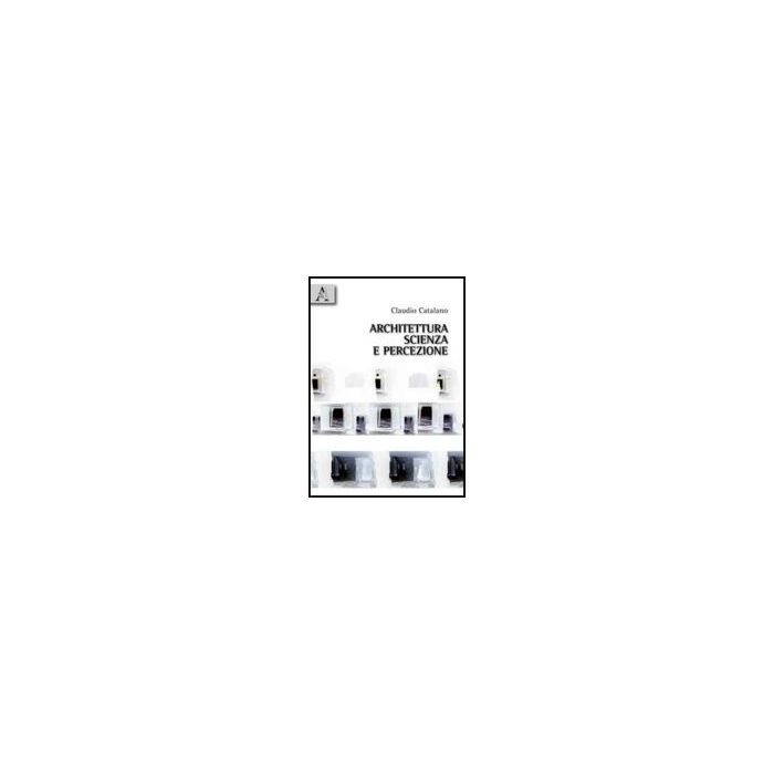 Architettura, Scienza E Percezione - Catalano Claudio - Aracne - 9788854830868 Architettura, Scienza E Percezione - Catalano Claudio - Aracne - 9788854830868