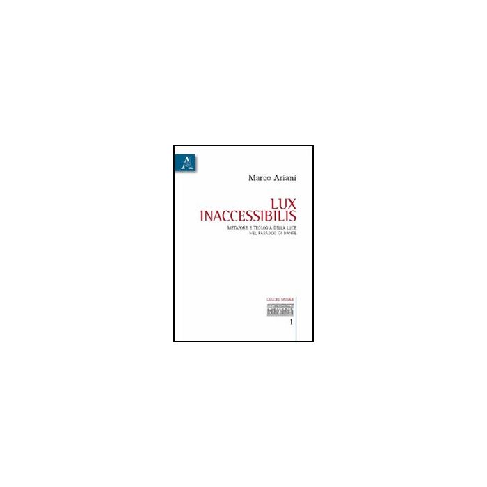 Lux Inaccessibilis. Metafore E Teologia Della Luce Nel Paradiso Di Dante - Ariani Marco - Aracne - 9788854831032