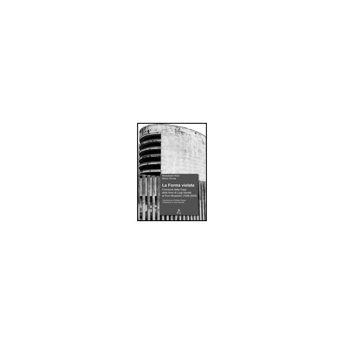 Forma Violata. Cronache Della Casa Delle Armi Di Luigi Moretti Al Foro Mussolini (1936-2009) (la) - Nizzi Alessandra; Giunta Marco - Aracne - 9788854831285